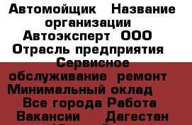 Автомойщик › Название организации ­ Автоэксперт, ООО › Отрасль предприятия ­ Сервисное обслуживание, ремонт › Минимальный оклад ­ 1 - Все города Работа » Вакансии   . Дагестан респ.,Южно-Сухокумск г.